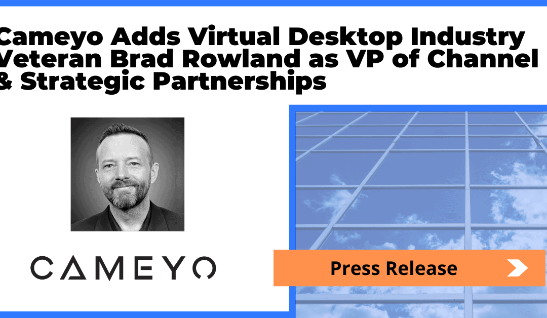 Cameyo Adds Virtual Desktop Industry Veteran Brad Rowland as VP of Channel & Strategic Partnerships