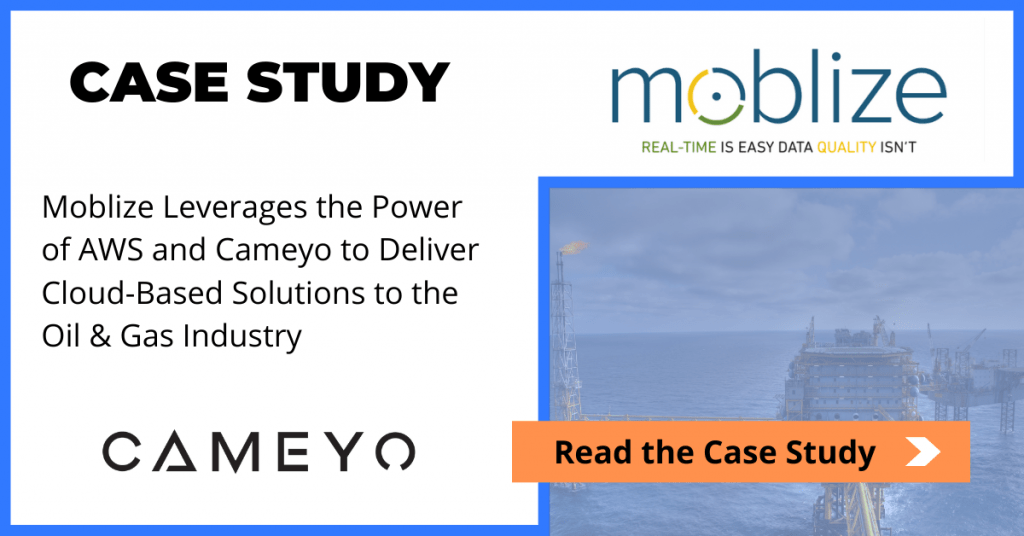 Moblize Leverages the Power of AWS and Cameyo to Deliver Cloud-Based Solutions to the Oil & Gas Industry