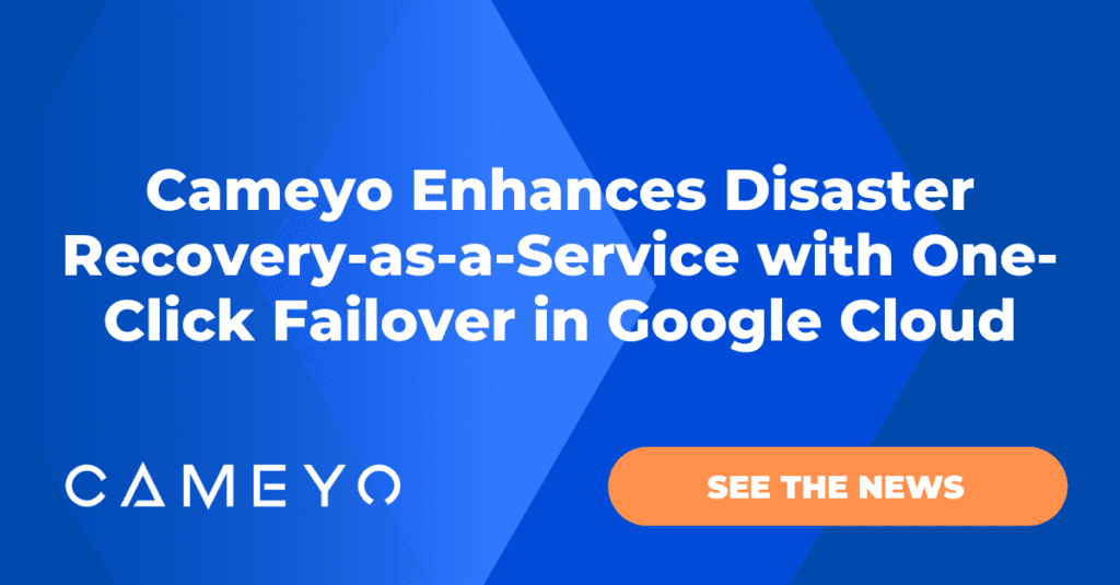 Cameyo Enhances Disaster Recovery-as-a-Service with One-Click Failover in Google Cloud