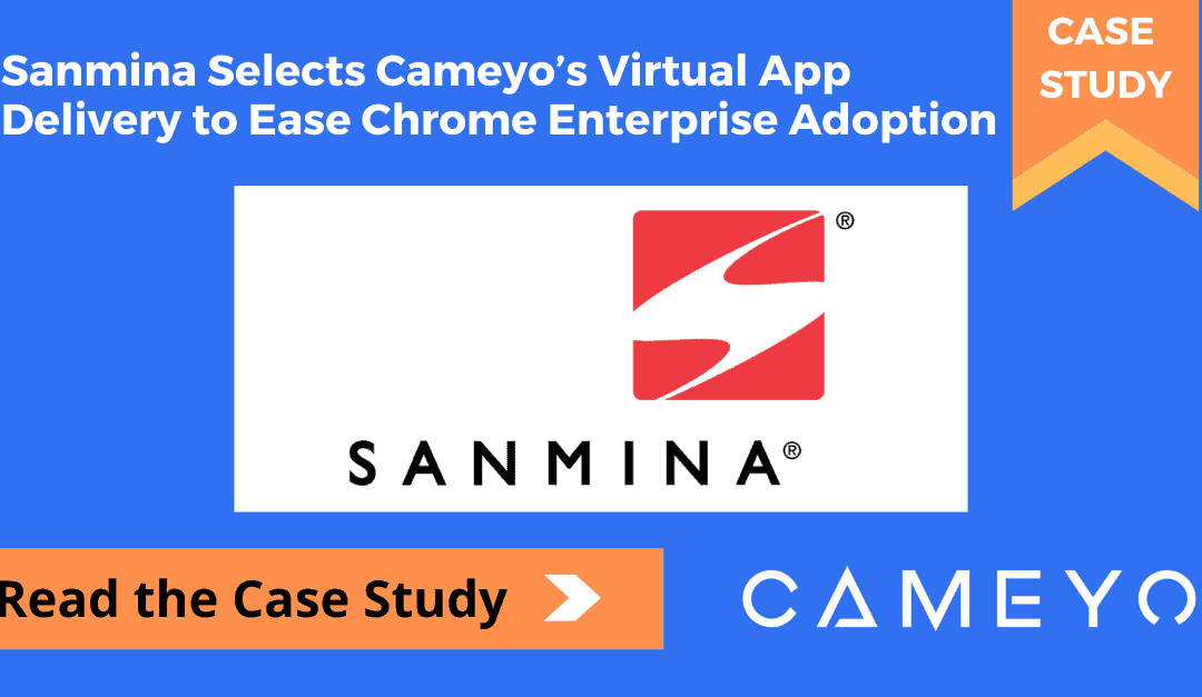 Sanmina Selects Cameyo’s Virtual App Delivery to Ease Chrome Enterprise Adoption