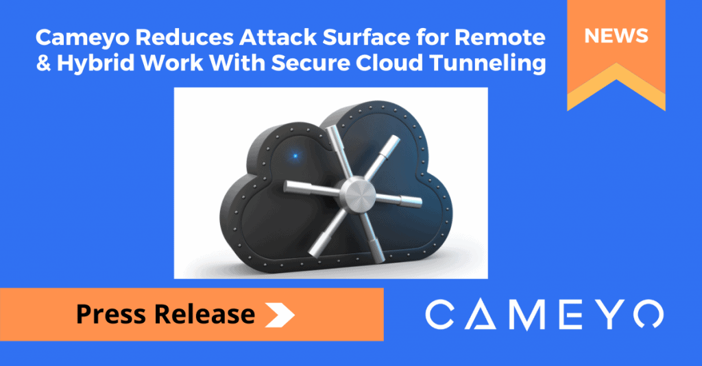 Cameyo Introduces Secure Cloud Tunneling to Further Reduce the Attack Surface for Remote & Hybrid Work Without VPNs
