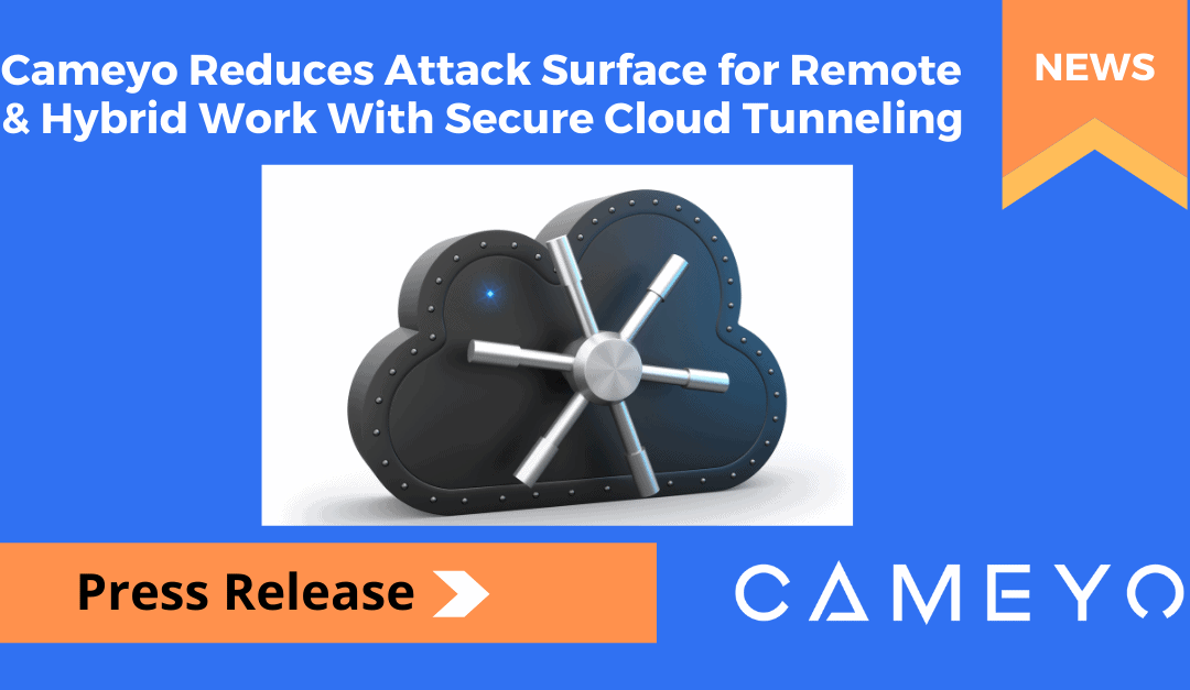 Cameyo Introduces Secure Cloud Tunneling to Further Reduce the Attack Surface for Remote & Hybrid Work Without VPNs